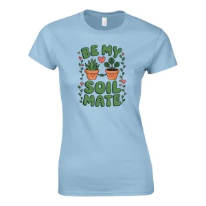 BE MY SOILMATE Womens T-Shirt