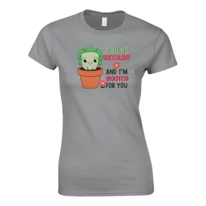 YOU'RE SUCCULENT AND I'M ROOTED FOR YOU Womens T-Shirt